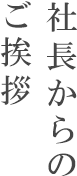 社長からのご挨拶